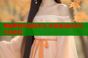 泰国萝莉岛探秘平台 发现独特旅游与文化体验
