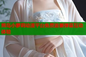 熊岛小萝莉动漫平台免费追番弹幕互动体验