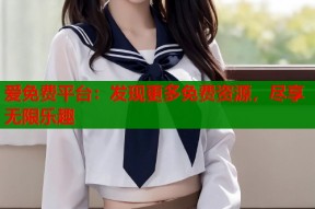 爱免费平台：发现更多免费资源，尽享无限乐趣