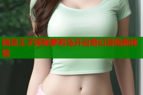 精灵王子探秘萝莉岛开启奇幻冒险新体验
