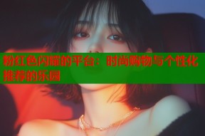 粉红色闪耀的平台：时尚购物与个性化推荐的乐园