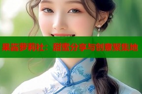 果酱萝莉社：甜蜜分享与创意聚集地