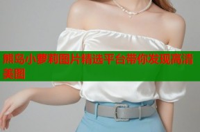 熊岛小萝莉图片精选平台带你发现高清美图