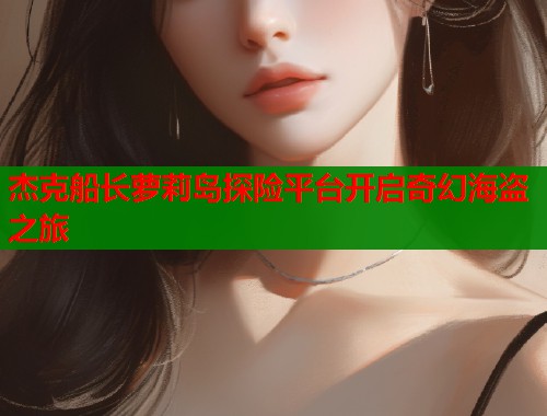 杰克船长萝莉岛探险平台开启奇幻海盗之旅  第1张