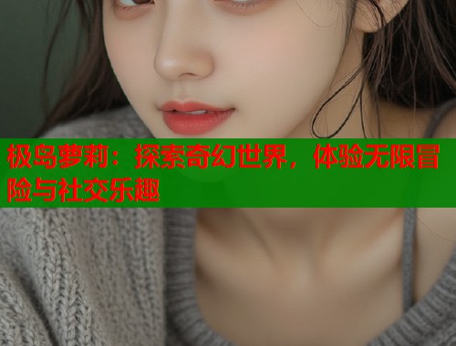 极岛萝莉：探索奇幻世界，体验无限冒险与社交乐趣  第1张