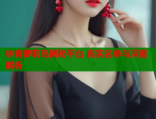 林肯萝莉岛揭秘平台 真实名单与深度解析  第1张