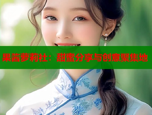 果酱萝莉社：甜蜜分享与创意聚集地  第1张