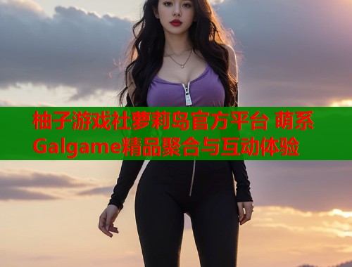 柚子游戏社萝莉岛官方平台 萌系Galgame精品聚合与互动体验  第1张
