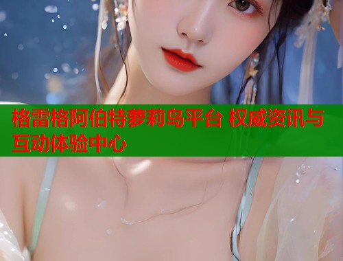 格雷格阿伯特萝莉岛平台 权威资讯与互动体验中心  第1张