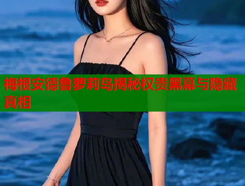 梅根安德鲁萝莉岛揭秘权贵黑幕与隐藏真相  第1张