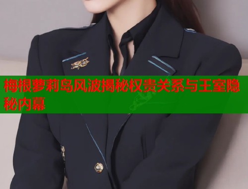梅根萝莉岛风波揭秘权贵关系与王室隐秘内幕  第1张
