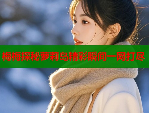 梅梅探秘萝莉岛精彩瞬间一网打尽  第1张
