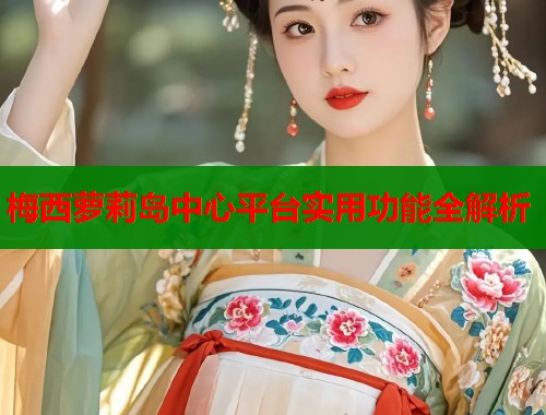 梅西萝莉岛中心平台实用功能全解析  第1张