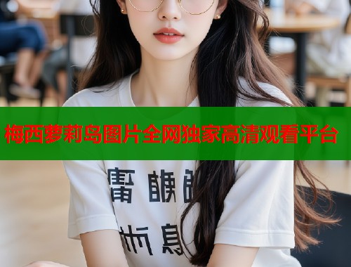 梅西萝莉岛图片全网独家高清观看平台  第1张