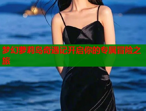 梦幻萝莉岛奇遇记开启你的专属冒险之旅  第1张