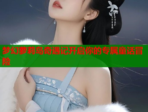 梦幻萝莉岛奇遇记开启你的专属童话冒险  第1张