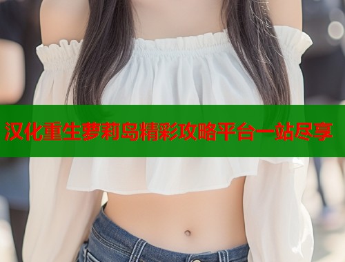 汉化重生萝莉岛精彩攻略平台一站尽享  第1张