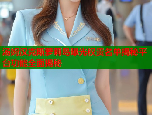 汤姆汉克斯萝莉岛曝光权贵名单揭秘平台功能全面揭秘  第1张