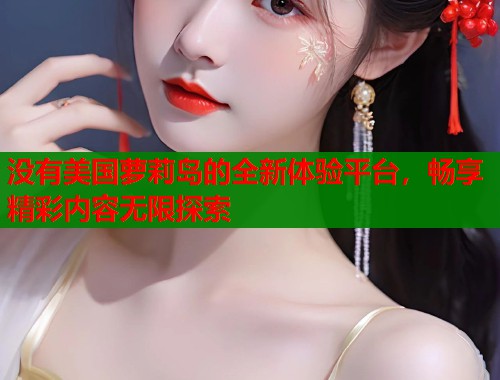 没有美国萝莉岛的全新体验平台，畅享精彩内容无限探索  第1张