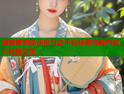 油管萝莉岛评论互动平台探索精彩内容与社群交流  第2张