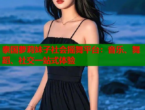 泰国萝莉妹子社会摇舞平台：音乐、舞蹈、社交一站式体验  第2张