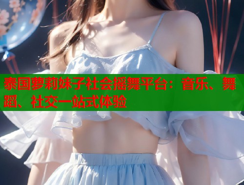 泰国萝莉妹子社会摇舞平台：音乐、舞蹈、社交一站式体验  第1张