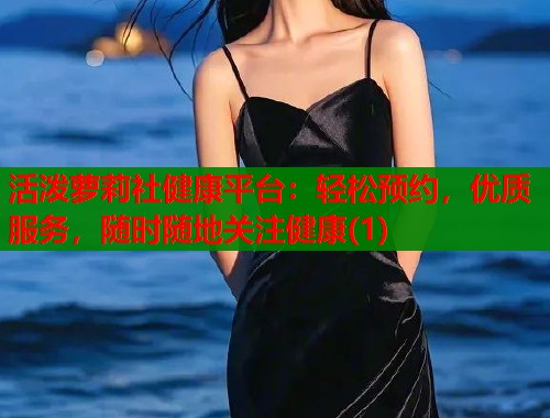 活泼萝莉社健康平台：轻松预约，优质服务，随时随地关注健康(1)  第1张