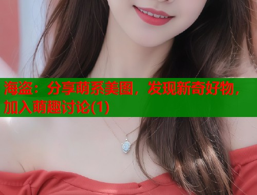 海盗：分享萌系美图，发现新奇好物，加入萌趣讨论(1)  第1张