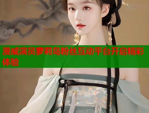 漫威演员萝莉岛粉丝互动平台开启精彩体验  第1张