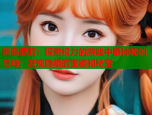 熊岛萝莉：探索权力的游戏中最神秘的岛屿，发现隐藏的宝藏和秘密  第1张