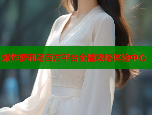 爆炸萝莉岛西方平台全能攻略体验中心  第1张