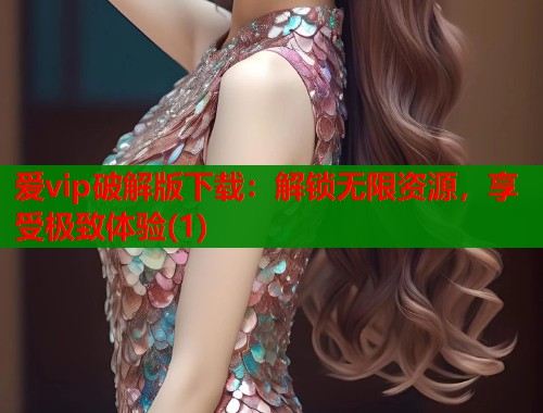 爱vip破解版下载：解锁无限资源，享受极致体验(1)  第1张