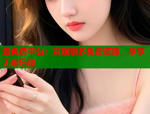 爱免费平台：发现更多免费资源，尽享无限乐趣  第2张