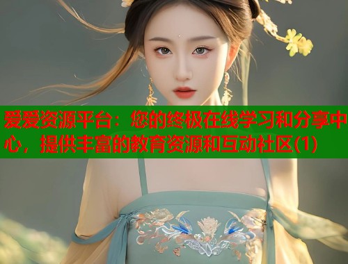 爱爱资源平台：您的终极在线学习和分享中心，提供丰富的教育资源和互动社区(1)  第1张