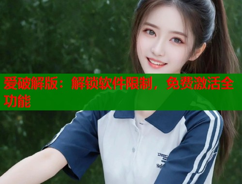 爱破解版：解锁软件限制，免费激活全功能  第1张