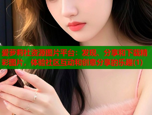 爱萝莉社资源图片平台：发现、分享和下载精彩图片，体验社区互动和创意分享的乐趣(1)  第1张