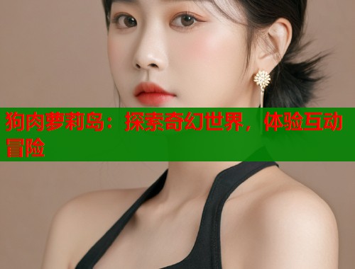 狗肉萝莉岛：探索奇幻世界，体验互动冒险  第1张