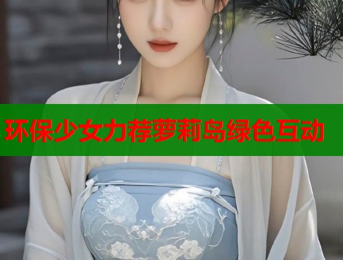 环保少女力荐萝莉岛绿色互动  第1张
