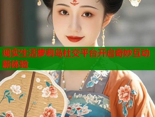 现实生活萝莉岛社交平台开启奇妙互动新体验  第1张