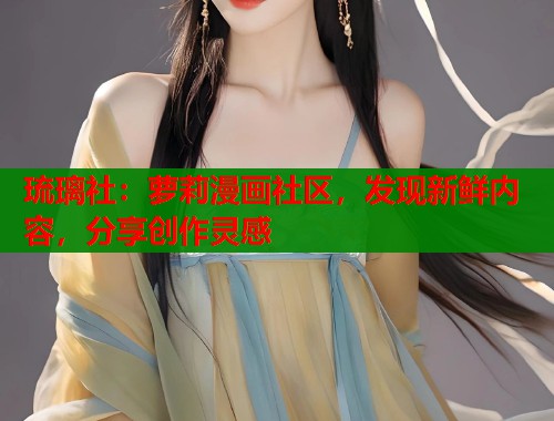 琉璃社：萝莉漫画社区，发现新鲜内容，分享创作灵感  第1张
