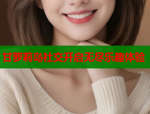 甘萝莉岛社交开启无尽乐趣体验  第1张