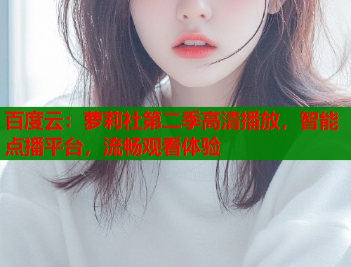 百度云：萝莉社第二季高清播放，智能点播平台，流畅观看体验  第2张