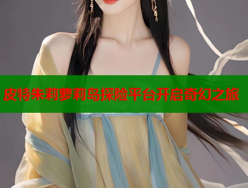 皮特朱莉萝莉岛探险平台开启奇幻之旅  第1张