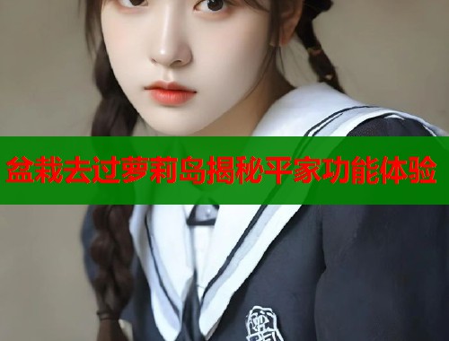 盆栽去过萝莉岛揭秘平家功能体验  第1张