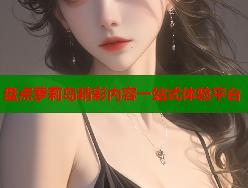 盘点萝莉岛精彩内容一站式体验平台  第1张