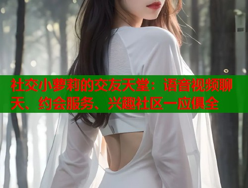 社交小萝莉的交友天堂：语音视频聊天、约会服务、兴趣社区一应俱全  第1张