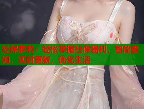 社保萝莉：轻松掌握社保福利，智能查询，实时更新，优化生活  第1张