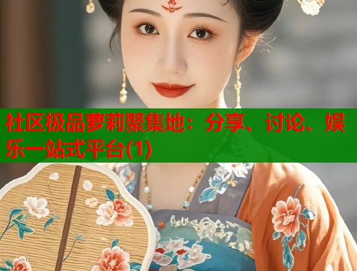 社区极品萝莉聚集地：分享、讨论、娱乐一站式平台(1)  第1张