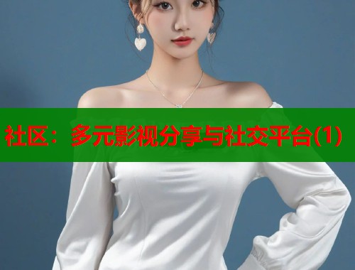 社区：多元影视分享与社交平台(1)  第1张