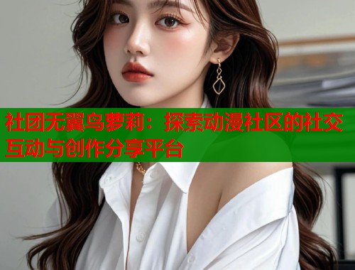 社团无翼鸟萝莉：探索动漫社区的社交互动与创作分享平台  第1张